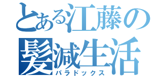 とある江藤の髪減生活（パラドックス）