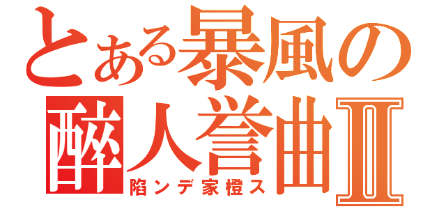 とある暴風の醉人誉曲Ⅱ（陷ンデ家橙ス）