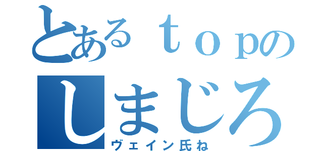 とあるｔｏｐのしまじろう（ヴェイン氏ね）