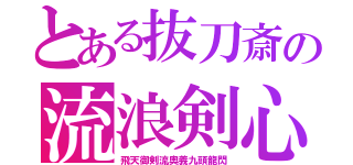 とある抜刀斎の流浪剣心（飛天御剣流奥義九頭龍閃）