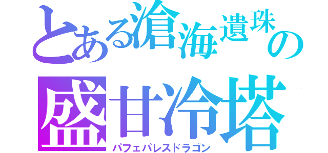 とある滄海遺珠堪能の盛甘冷塔（パフェパレスドラゴン）