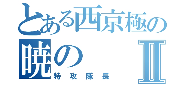 とある西京極の暁のⅡ（特攻隊長）