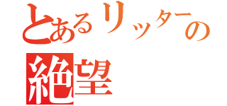 とあるリッター使いの絶望（）