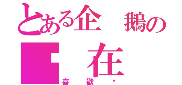 とある企 鵝の咘 在 乎．（喜 歡 妳）