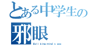 とある中学生の邪眼（Ｅｖｉｌ ｋｉｎｇ ｍｉｎｄ'ｓ ｅｙｅ）