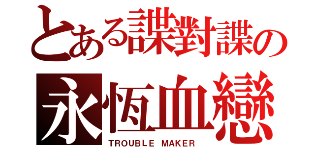 とある諜對諜の永恆血戀（ＴＲＯＵＢＬＥ ＭＡＫＥＲ ）