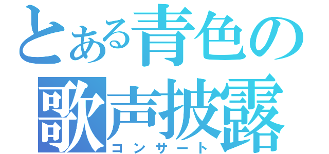 とある青色の歌声披露（コンサート）