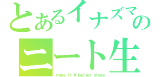 とあるイナズマのニート生活（ｍａｋｅ ｉｔ Ａ ｂｅｔｔｅｒ ｐｌａｃｅ）