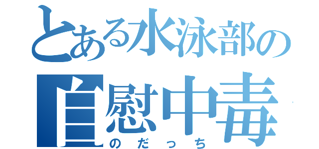 とある水泳部の自慰中毒（のだっち）