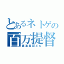 とあるネトゲの百万提督（糞漢是厨ども）