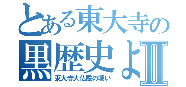 とある東大寺の黒歴史よⅡ（東大寺大仏殿の戦い）