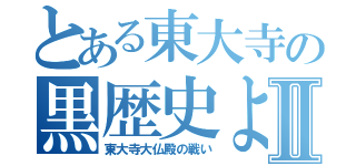 とある東大寺の黒歴史よⅡ（東大寺大仏殿の戦い）