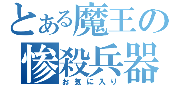 とある魔王の惨殺兵器（お気に入り）