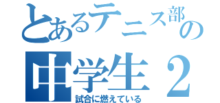 とあるテニス部の中学生２年（試合に燃えている）