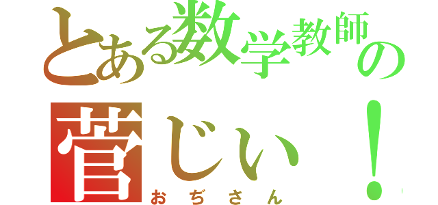 とある数学教師の菅じぃ！！（おぢさん）