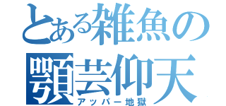 とある雑魚の顎芸仰天（アッパー地獄）