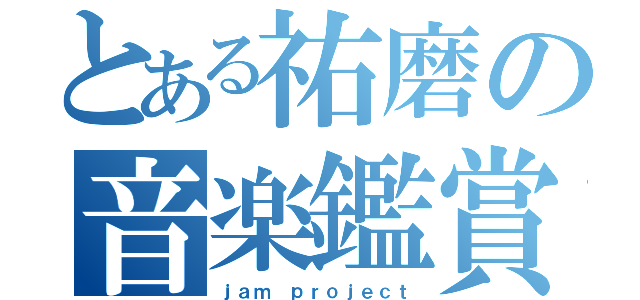 とある祐磨の音楽鑑賞（ｊａｍ ｐｒｏｊｅｃｔ）