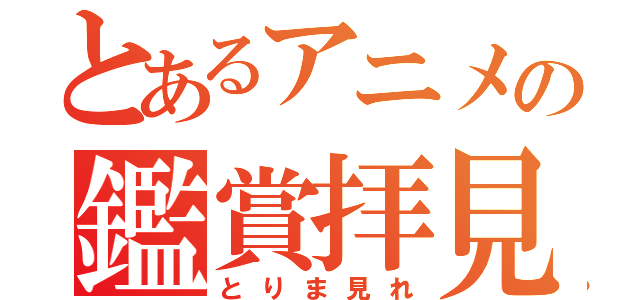 とあるアニメの鑑賞拝見（とりま見れ）