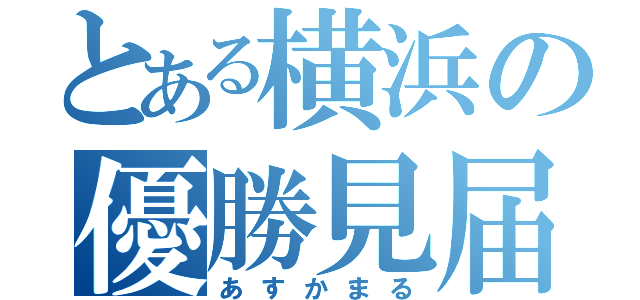 とある横浜の優勝見届け人（あすかまる）