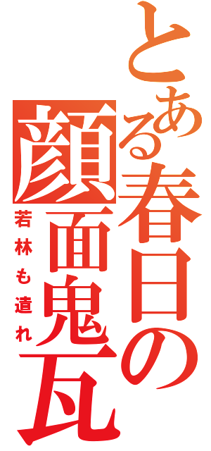 とある春日の顔面鬼瓦（若林も遣れ）