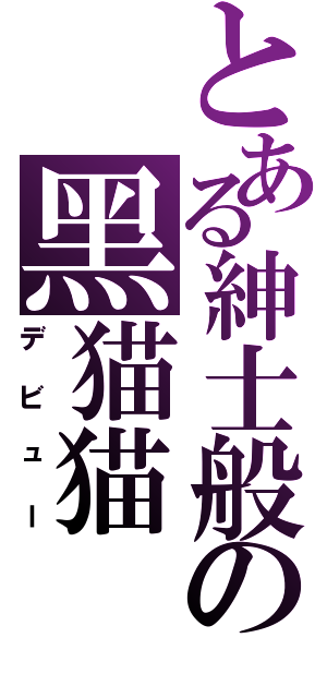 とある紳士般の黑猫猫Ⅱ（デビュー）