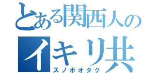 とある関西人のイキリ共（スノボオタク）