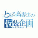 とある高専生の仮装企画（コスプレきかく）