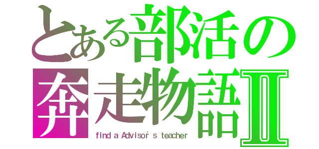 とある部活の奔走物語Ⅱ（ｆｉｎｄ ａ Ａｄｖｉｓｏｒ'ｓ ｔｅａｃｈｅｒ）