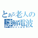 とある老人の謎解電波（カオス放送）