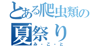 とある爬虫類の夏祭り（み・こ・と）