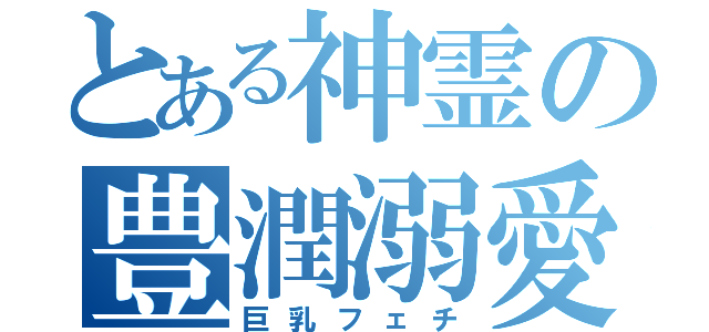 とある神霊の豊潤溺愛（巨乳フェチ）