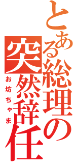 とある総理の突然辞任（お坊ちゃま）