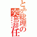 とある総理の突然辞任（お坊ちゃま）