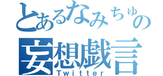 とあるなみちゅの妄想戯言（Ｔｗｉｔｔｅｒ）