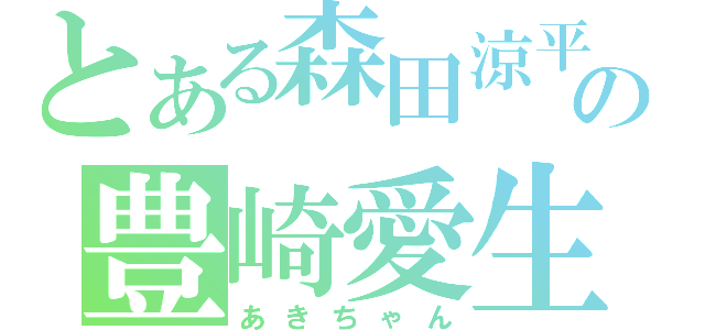 とある森田涼平の豊崎愛生（あきちゃん）