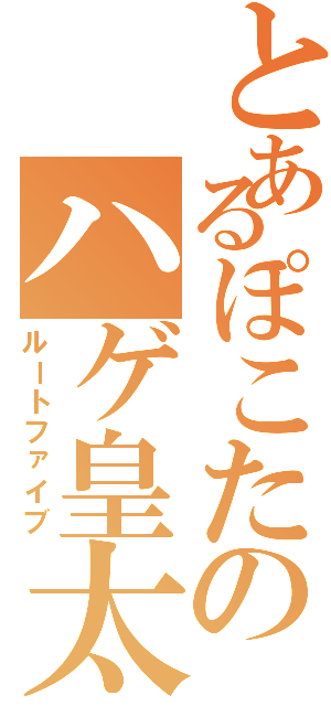 とあるぽこたのハゲ皇太子（ルートファイブ）