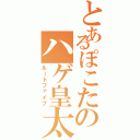 とあるぽこたのハゲ皇太子（ルートファイブ）