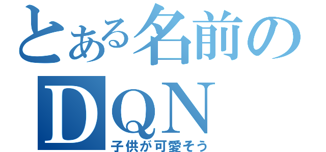 とある名前のＤＱＮ（子供が可愛そう）