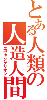 とある人類の人造人間（エヴァンゲリオン）