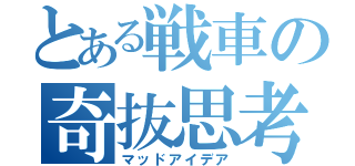 とある戦車の奇抜思考（マッドアイデア）