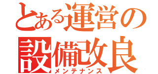 とある運営の設備改良（メンテナンス）