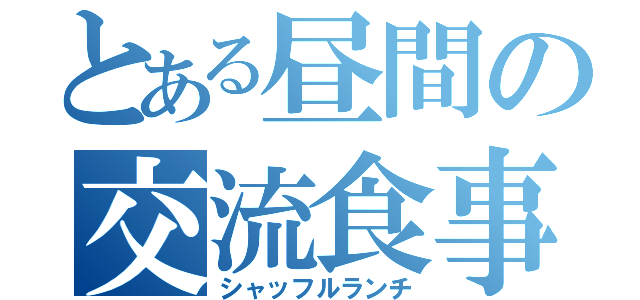 とある昼間の交流食事（シャッフルランチ）