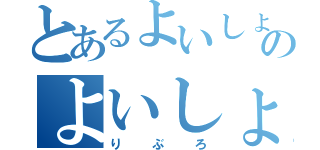 とあるよいしょのよいしょ（りぶろ）