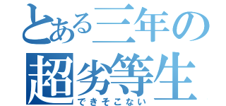 とある三年の超劣等生（できそこない）