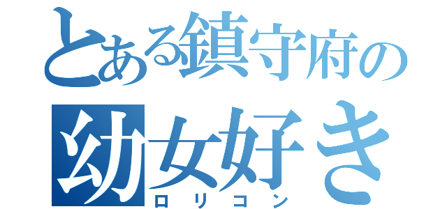 とある鎮守府の幼女好き（ロリコン）