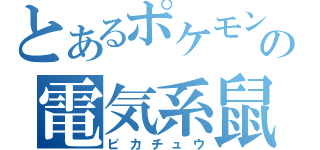 とあるポケモンの電気系鼠（ピカチュウ）