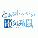 とあるポケモンの電気系鼠（ピカチュウ）