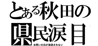 とある秋田の県民涙目（お笑いの日が放送されない）