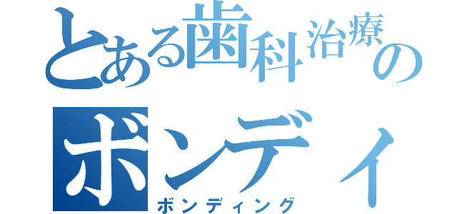 とある歯科治療のボンディング（ボンディング）