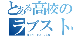 とある高校のラブストーリー（ＲＩＮ ＴＯ ＬＥＮ）